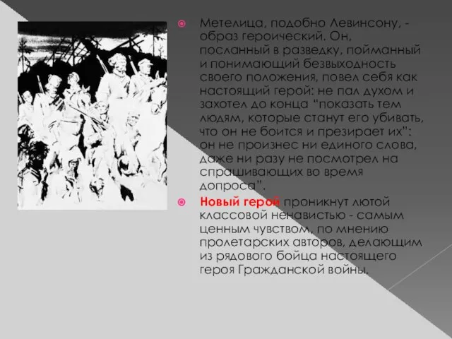 Метелица, подобно Левинсону, - образ героический. Он, посланный в разведку, пойманный и