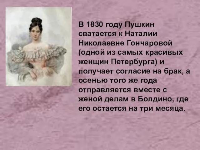 В 1830 году Пушкин сватается к Наталии Николаевне Гончаровой (одной из самых