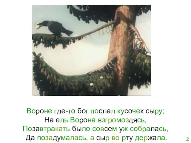 Вороне где-то бог послал кусочек сыру; На ель Ворона взгромоздясь, Позавтракать было