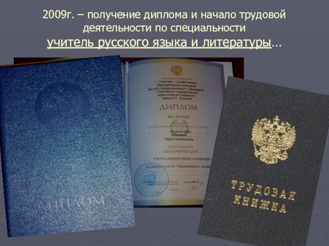 2009г. – получение диплома и начало трудовой деятельности по специальности учитель русского языка и литературы…