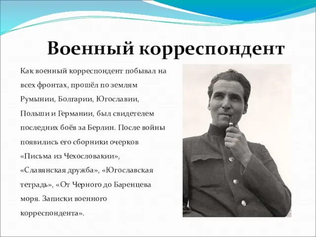 Как военный корреспондент побывал на всех фронтах, прошёл по землям Румынии, Болгарии,