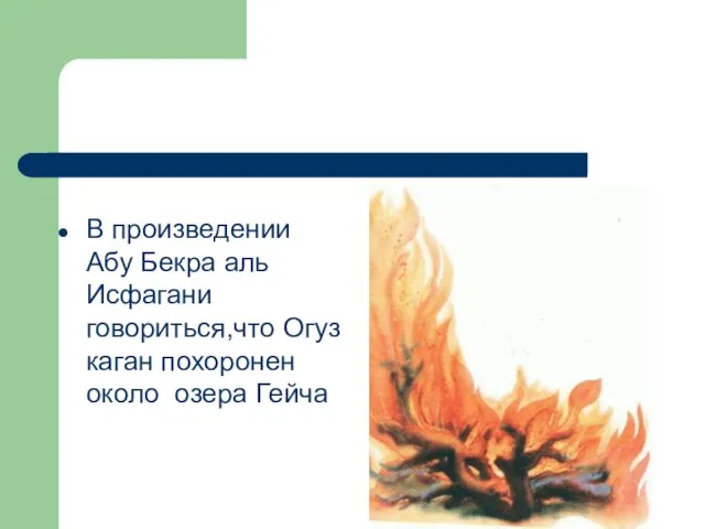 В произведении Абу Бекра аль Исфагани говориться,что Огуз каган похоронен около озера Гейча