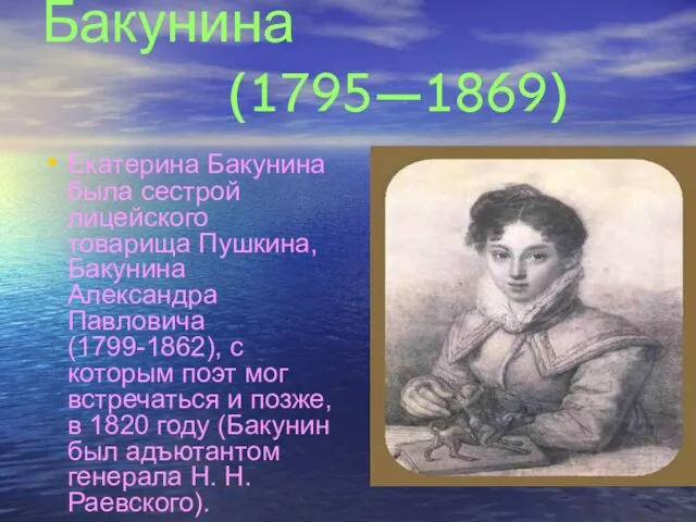 Екатерина Павловна Бакунина (1795—1869) Екатерина Бакунина была сестрой лицейского товарища Пушкина, Бакунина