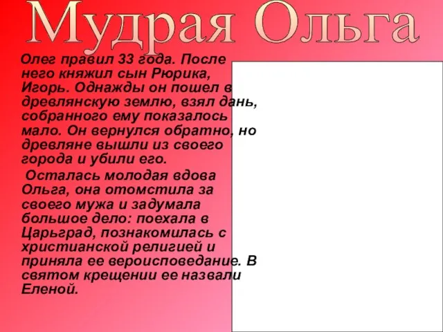 Олег правил 33 года. После него княжил сын Рюрика, Игорь. Однажды он