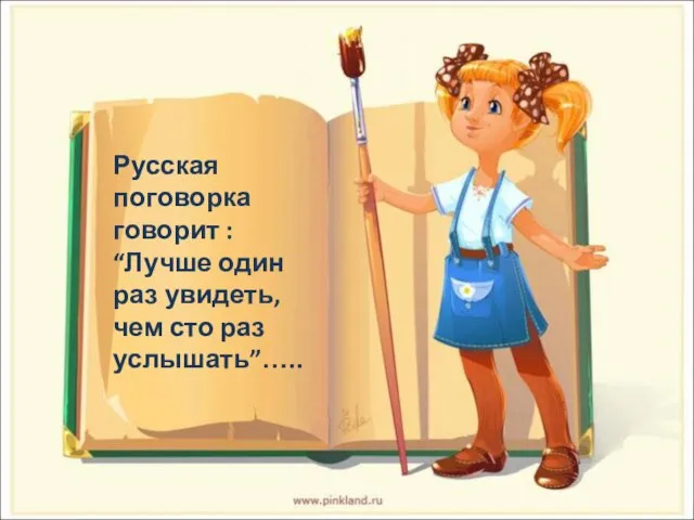 Русская поговорка говорит : “Лучше один раз увидеть, чем сто раз услышать”…..