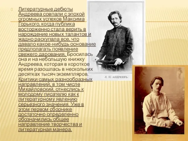 Литературные дебюты Андреева совпали с эпохой огромных успехов Максима Горького, когда публика