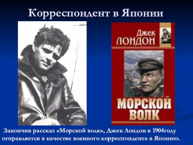 Корреспондент в Японии Закончив рассказ «Морской волк», Джек Лондон в 1904году отправляется