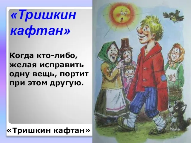 «Тришкин кафтан» Когда кто-либо, желая исправить одну вещь, портит при этом другую. «Тришкин кафтан»