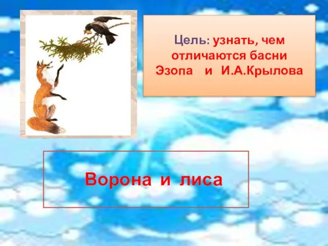 Цель: узнать, чем отличаются басни Эзопа и И.А.Крылова Ворона и лиса