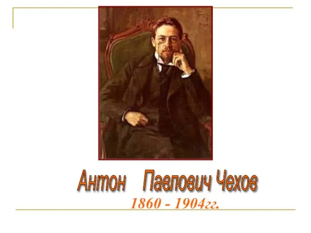 Антон Павлович Чехов 1860 - 1904гг.