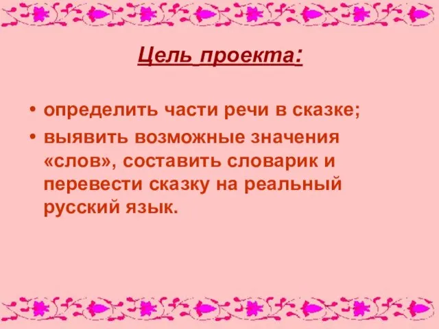 Цель проекта: определить части речи в сказке; выявить возможные значения «слов», составить