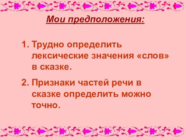 Мои предположения: Трудно определить лексические значения «слов» в сказке. Признаки частей речи