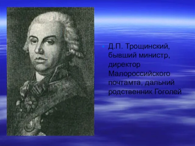 Д.П. Трощинский, бывший министр, директор Малороссийского почтамта, дальний родственник Гоголей