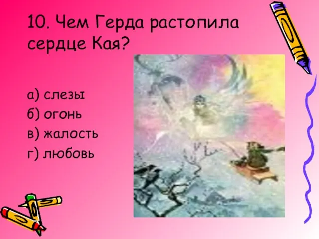 10. Чем Герда растопила сердце Кая? а) слезы б) огонь в) жалость г) любовь