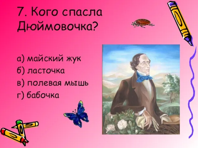 7. Кого спасла Дюймовочка? а) майский жук б) ласточка в) полевая мышь г) бабочка