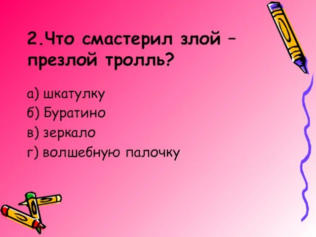 2.Что смастерил злой – презлой тролль? а) шкатулку б) Буратино в) зеркало г) волшебную палочку