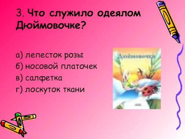 3. Что служило одеялом Дюймовочке? а) лепесток розы б) носовой платочек в) салфетка г) лоскуток ткани