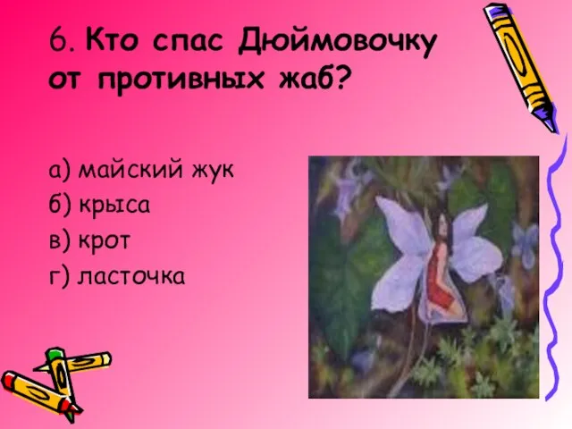 6. Кто спас Дюймовочку от противных жаб? а) майский жук б) крыса в) крот г) ласточка