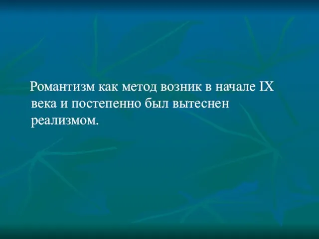 Романтизм как метод возник в начале IX века и постепенно был вытеснен реализмом.