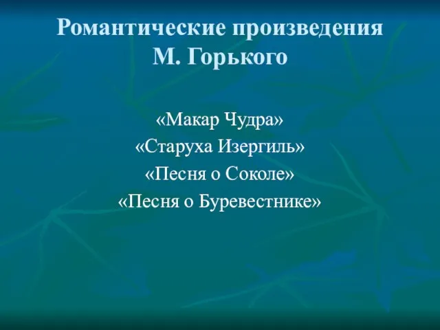 Романтические произведения М. Горького «Макар Чудра» «Старуха Изергиль» «Песня о Соколе» «Песня о Буревестнике»