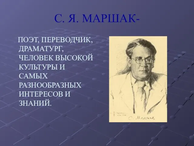 С. Я. МАРШАК- ПОЭТ, ПЕРЕВОДЧИК, ДРАМАТУРГ, ЧЕЛОВЕК ВЫСОКОЙ КУЛЬТУРЫ И САМЫХ РАЗНООБРАЗНЫХ ИНТЕРЕСОВ И ЗНАНИЙ.