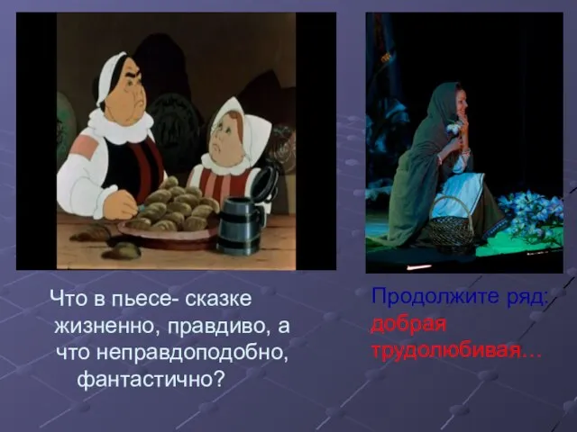 Что в пьесе- сказке жизненно, правдиво, а что неправдоподобно, фантастично? Продолжите ряд: добрая трудолюбивая…