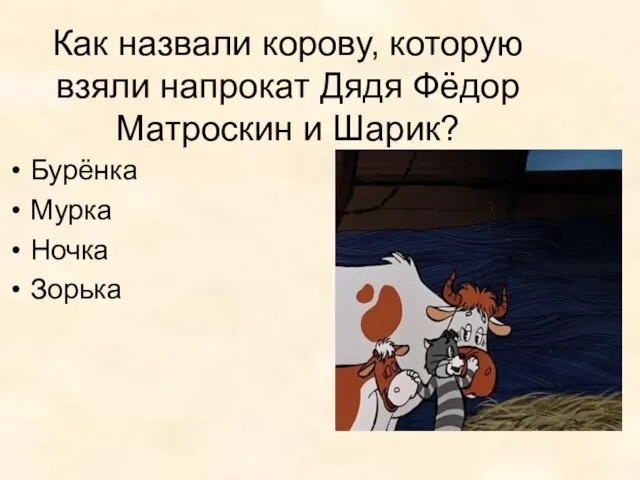 Как назвали корову, которую взяли напрокат Дядя Фёдор Матроскин и Шарик? Бурёнка Мурка Ночка Зорька