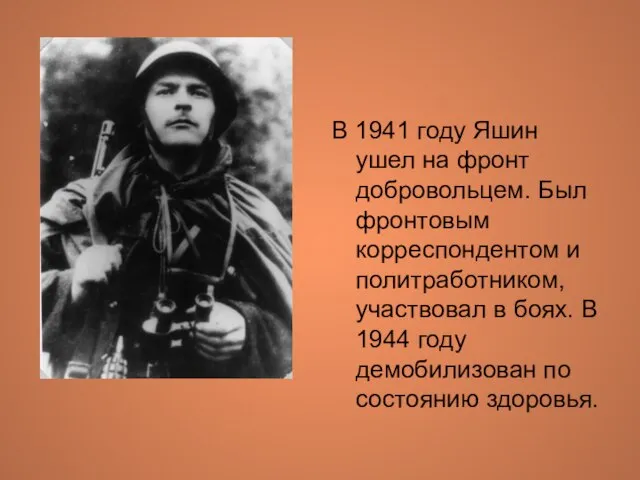 В 1941 году Яшин ушел на фронт добровольцем. Был фронтовым корреспондентом и