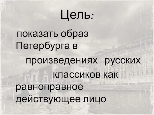 Цель: показать образ Петербурга в произведениях русских классиков как равноправное действующее лицо