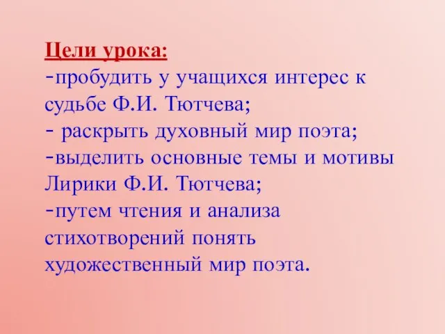 Цели урока: -пробудить у учащихся интерес к судьбе Ф.И. Тютчева; - раскрыть