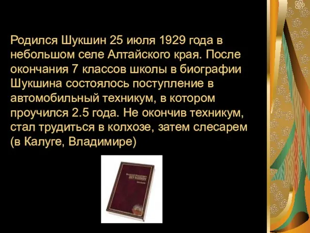 Родился Шукшин 25 июля 1929 года в небольшом селе Алтайского края. После