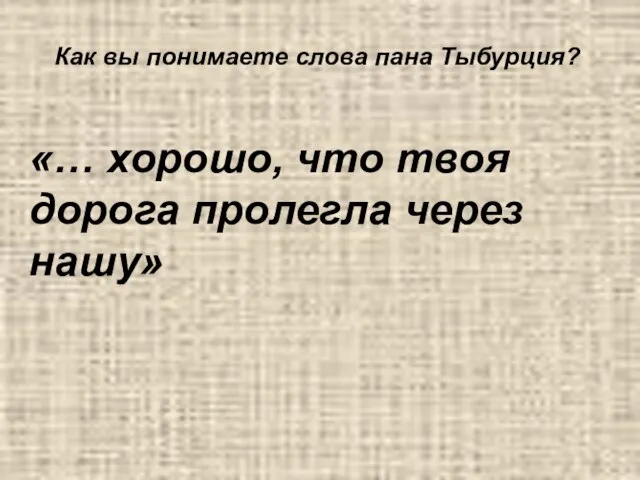 «… хорошо, что твоя дорога пролегла через нашу» Как вы понимаете слова пана Тыбурция?