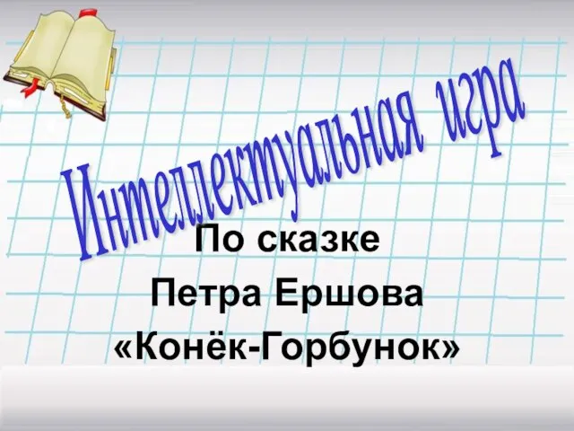 По сказке Петра Ершова «Конёк-Горбунок» Интеллектуальная игра