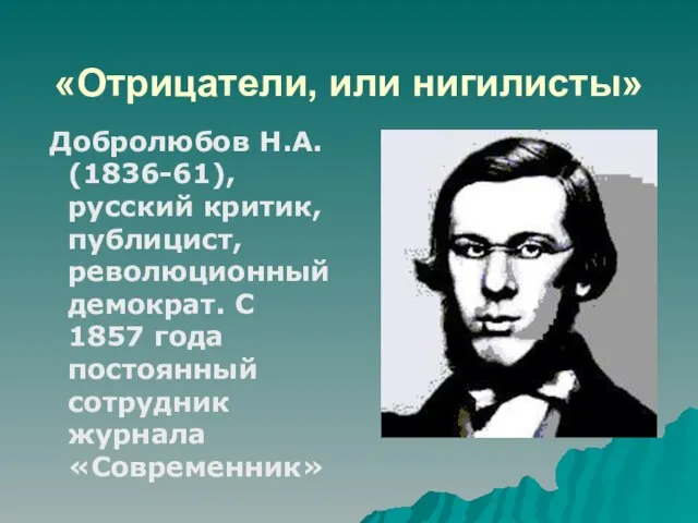 «Отрицатели, или нигилисты» Добролюбов Н.А. (1836-61), русский критик, публицист, революционный демократ. С