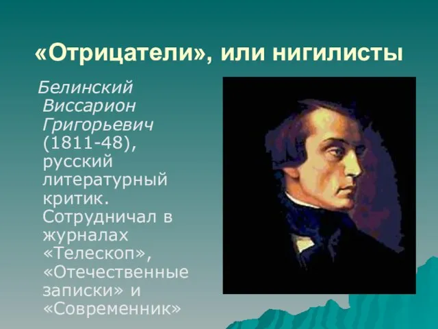 «Отрицатели», или нигилисты Белинский Виссарион Григорьевич (1811-48), русский литературный критик. Сотрудничал в