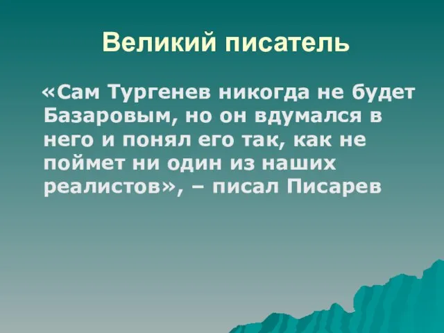Великий писатель «Сам Тургенев никогда не будет Базаровым, но он вдумался в