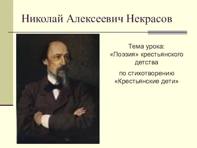 Николай Алексеевич Некрасов Тема урока: «Поэзия» крестьянского детства по стихотворению «Крестьянские дети»