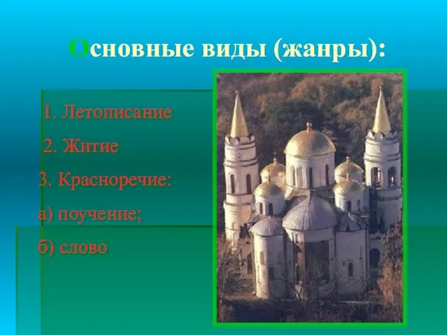 Основные виды (жанры): 1. Летописание 2. Житие 3. Красноречие: а) поучение; б) слово