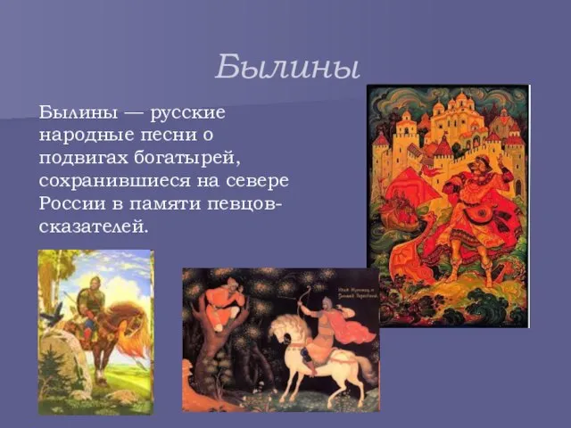 Былины Былины — русские народные песни о подвигах богатырей, сохранившиеся на севере России в памяти певцов-сказателей.