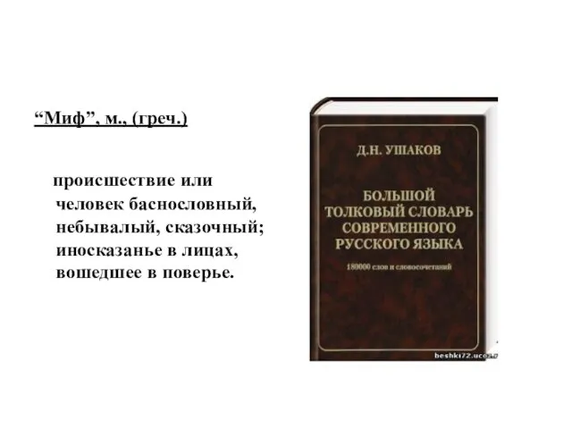 “Миф”, м., (греч.) происшествие или человек баснословный, небывалый, сказочный; иносказанье в лицах, вошедшее в поверье.