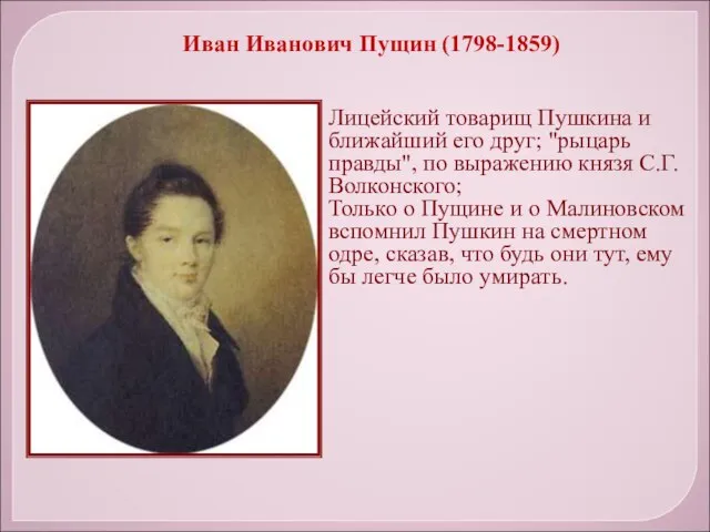 Иван Иванович Пущин (1798-1859) Лицейский товарищ Пушкина и ближайший его друг; "рыцарь