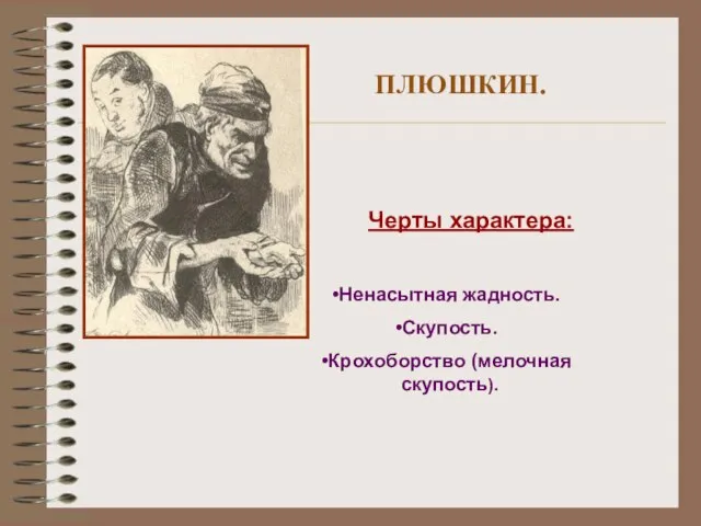 ПЛЮШКИН. Черты характера: Ненасытная жадность. Скупость. Крохоборство (мелочная скупость).