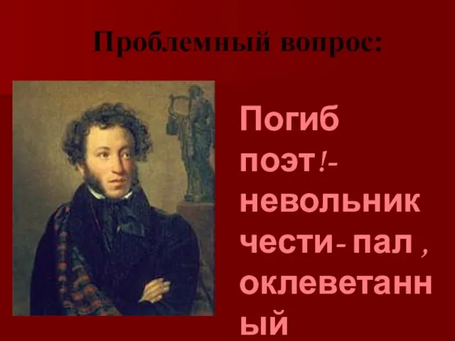 Проблемный вопрос: Погиб поэт!- невольник чести- пал , оклеветанный молвой?.. /М.Ю.Лермонтов/