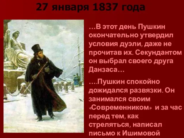 27 января 1837 года …В этот день Пушкин окончательно утвердил условия дуэли,