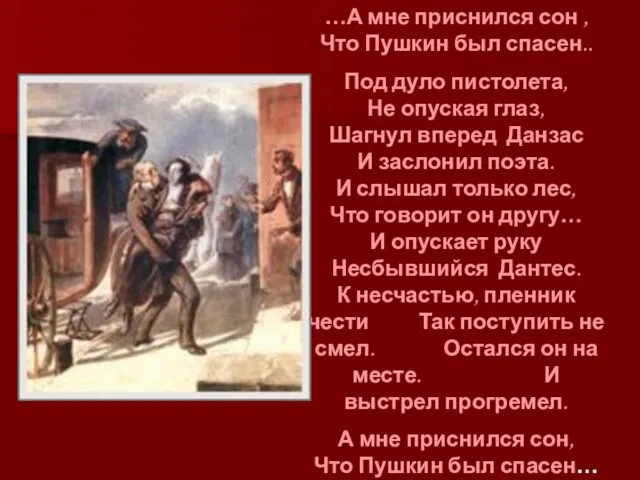 …А мне приснился сон , Что Пушкин был спасен.. Под дуло пистолета,