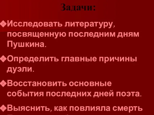 Задачи: Исследовать литературу, посвященную последним дням Пушкина. Определить главные причины дуэли. Восстановить