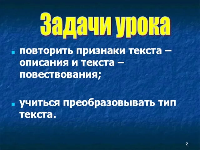 повторить признаки текста – описания и текста – повествования; учиться преобразовывать тип текста. Задачи урока