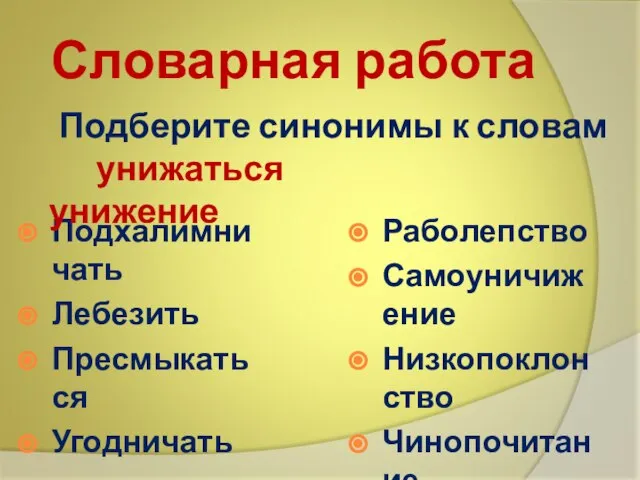 Словарная работа Подхалимничать Лебезить Пресмыкаться Угодничать Раболепство Самоуничижение Низкопоклонство Чинопочитание Подберите синонимы к словам унижаться унижение