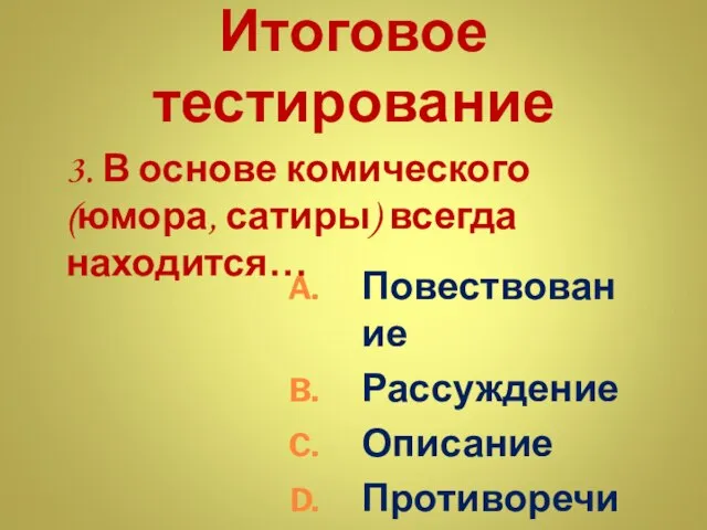 Итоговое тестирование 3. В основе комического (юмора, сатиры) всегда находится… Повествование Рассуждение Описание Противоречие