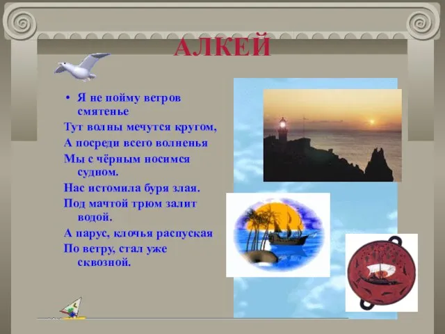 АЛКЕЙ Я не пойму ветров смятенье Тут волны мечутся кругом, А посреди